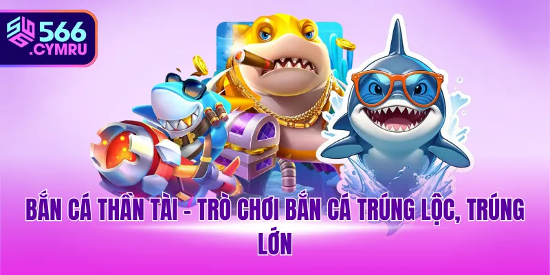 Bắn cá thần tài – trò chơi bắn cá trúng lộc, trúng lớn