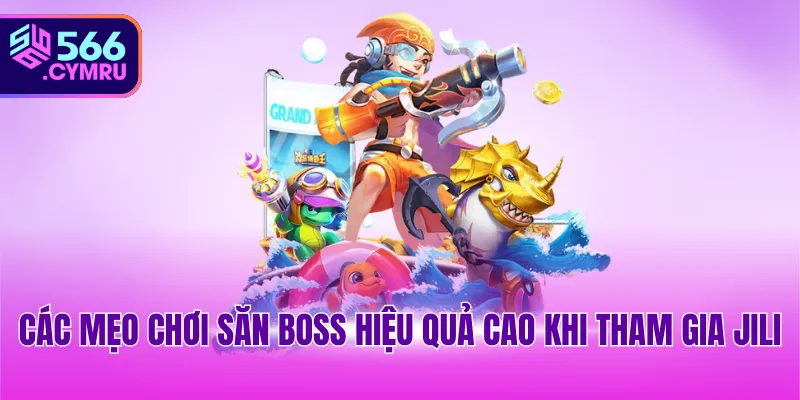Các mẹo chơi săn boss hiệu quả cao khi tham gia JILI