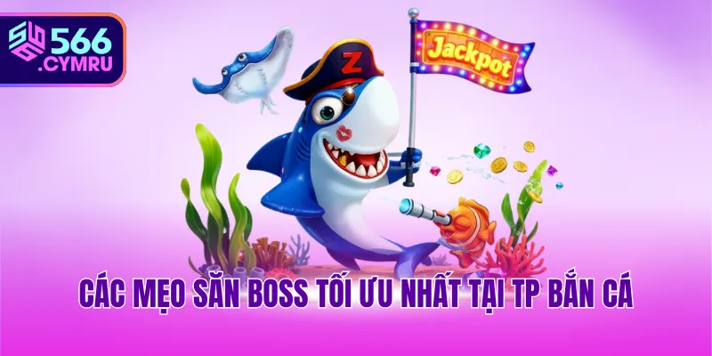 Các mẹo săn boss tối ưu nhất tại TP bắn cá