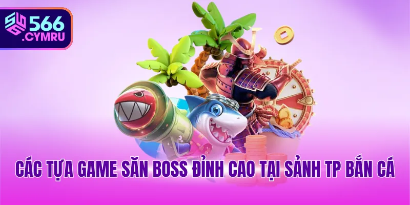 Các tựa game săn boss đỉnh cao tại sảnh TP bắn cá