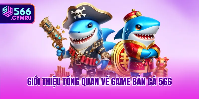 Giới thiệu tổng quan về game bắn cá 566