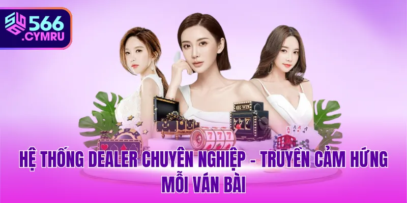 Hệ thống Dealer chuyên nghiệp – Truyền cảm hứng mỗi ván bài