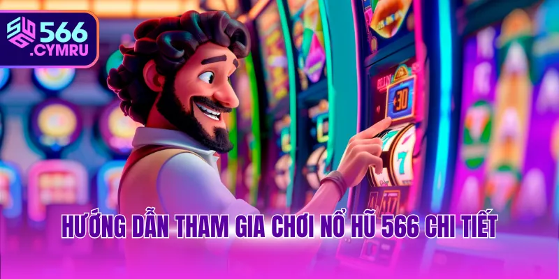 Hướng dẫn tham gia chơi nổ hũ 566 chi tiết