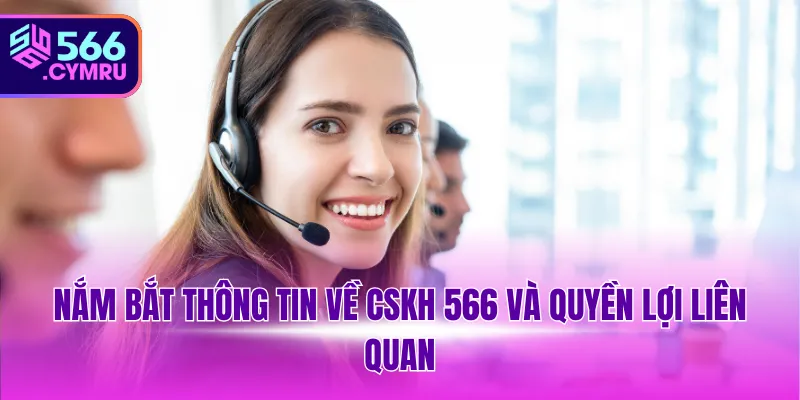 Nắm bắt thông tin về CSKH 566 và quyền lợi liên quan