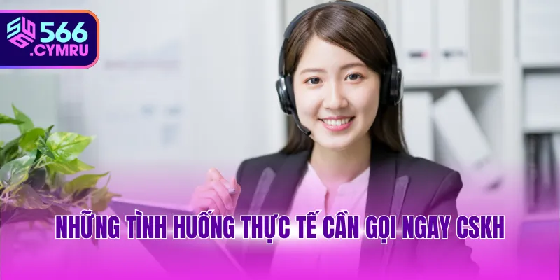 Những tình huống thực tế cần gọi ngay CSKH