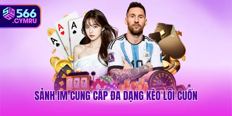 Sảnh IM cung cấp đa dạng kèo lôi cuốn