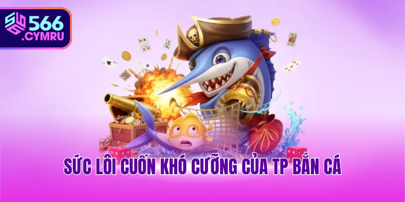 Sức lôi cuốn khó cưỡng của TP bắn cá