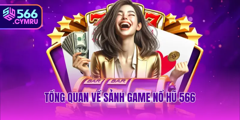 Tổng quan về sảnh game nổ hũ 566