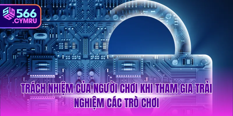 Trách nhiệm của người chơi khi tham gia trải nghiệm các trò chơi