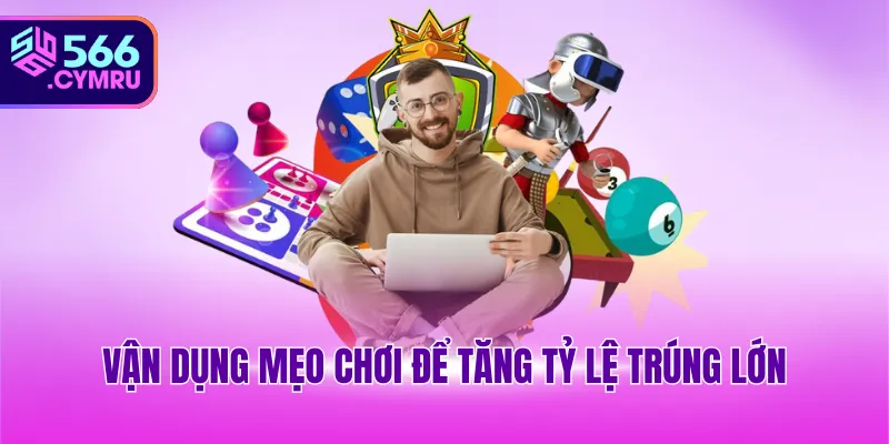 Vận dụng mẹo chơi để tăng tỷ lệ trúng lớn